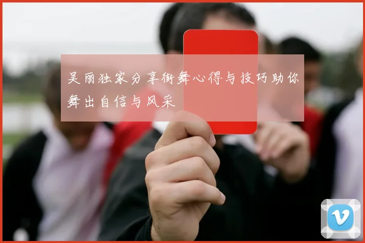 吴丽独家分享街舞心得与技巧助你舞出自信与风采