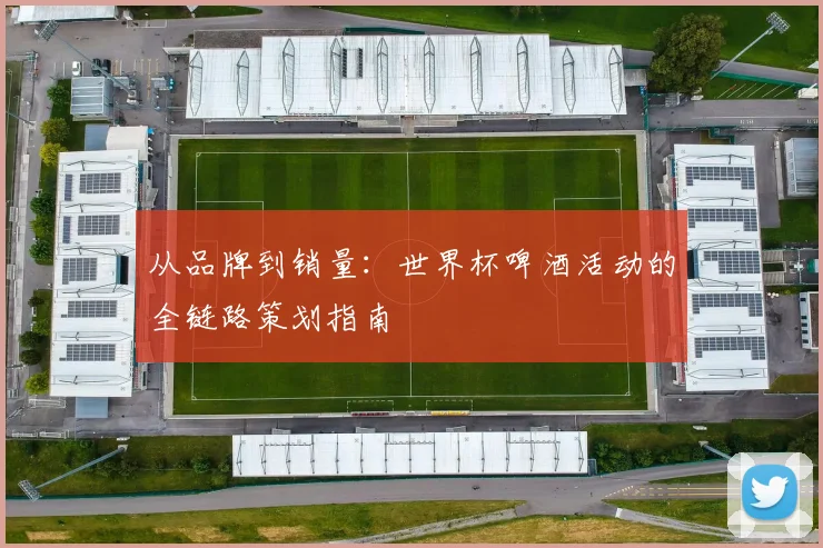 从品牌到销量：世界杯啤酒活动的全链路策划指南