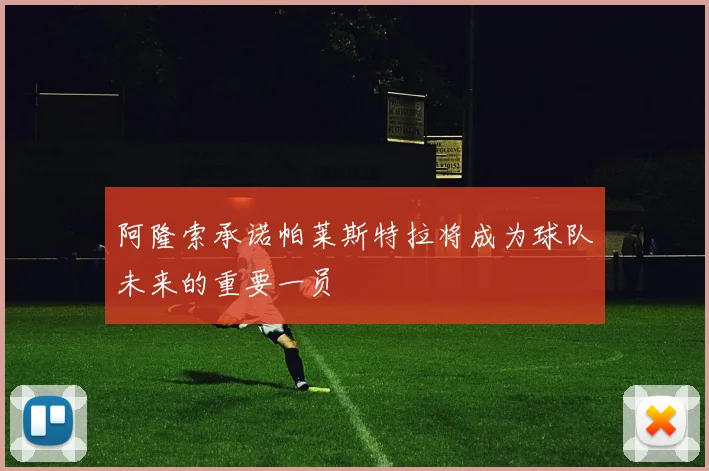阿隆索承诺帕莱斯特拉将成为球队未来的重要一员