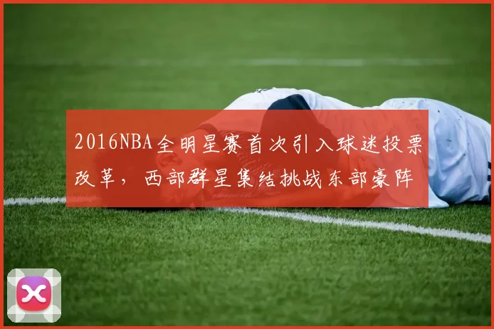2016NBA全明星赛首次引入球迷投票改革，西部群星集结挑战东部豪阵